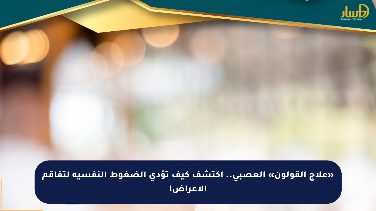 «علاج القولون» العصبي.. اكتشف كيف تؤدي الضغوط النفسية لتفاقم الأعراض!